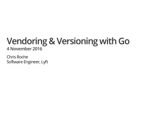 Vendoring &amp; Versioning with Go  Vendoring &amp; Versioning with Go  4 November 2016  4 November