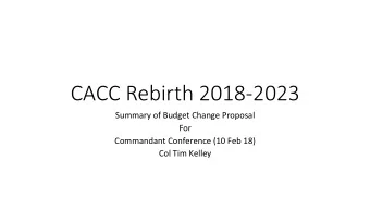 CACC Rebirth 2018-2023  Summary of Budget Change Proposal  For  Commandant Conference (10 Feb 18)
