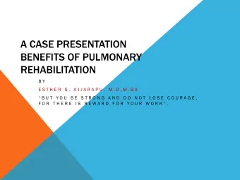 A CASE PRESENTATION  BENEFITS OF PULMONARY  REHABILITATION  B Y  E S T H E R  S .  A J J A R A P U