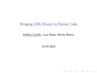 Bringing GNU Emacs to Native Code  Andrea Corallo, Luca Nassi, Nicola Manca  22-04-2020  Outline