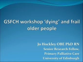 Jo Hockley OBE PhD RN  Senior Research Fellow,  Primary Palliative Care  University of Edinburgh