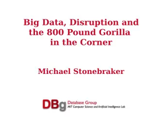 Big Data, Disruption and  the 800 Pound Gorilla  in the Corner  Michael Stonebraker  The Meaning of