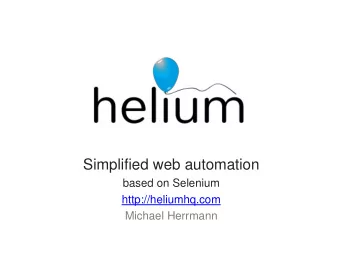 Simplified web automation  based on Selenium  http://heliumhq.com  Michael Herrmann
