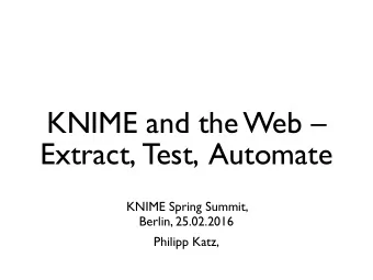KNIME and the Web  Extract, Test, Automate KNIME Spring Summit,   Berlin, 25.02.2016  Philipp
