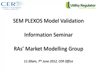 SEM PLEXOS Model Validation  Information Seminar RAs Market Modelling Group 11:30am, 7 th June