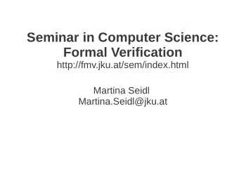 Seminar in Computer Science:  Formal Verification  http://fmv.jku.at/sem/index.html  Martina Seidl