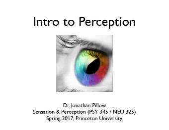 Intro to Perception  Dr. Jonathan Pillow  Sensation &amp; Perception (PSY 345 / NEU 325)  Spring