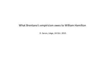 What Brentano's empiricism owes to William Hamilton D. Seron, Lige, 24 Oct. 2015  1 We have seen