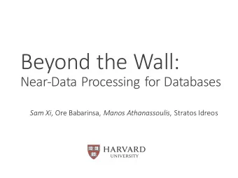 Beyond  the  Wall:    Near-Data  Processing  for  Databases Sam  Xi ,