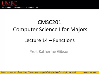 CMSC201  Computer Science I for Majors Lecture 14  Functions  Prof. Katherine Gibson  Based on