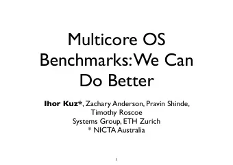 Multicore OS  Benchmarks: We Can  Do Better Ihor Kuz* , Zachary Anderson, Pravin Shinde,  Timothy