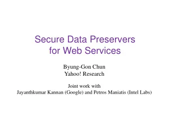 Secure Data Preservers  for Web Services  Byung-Gon Chun  Yahoo! Research  Joint work with