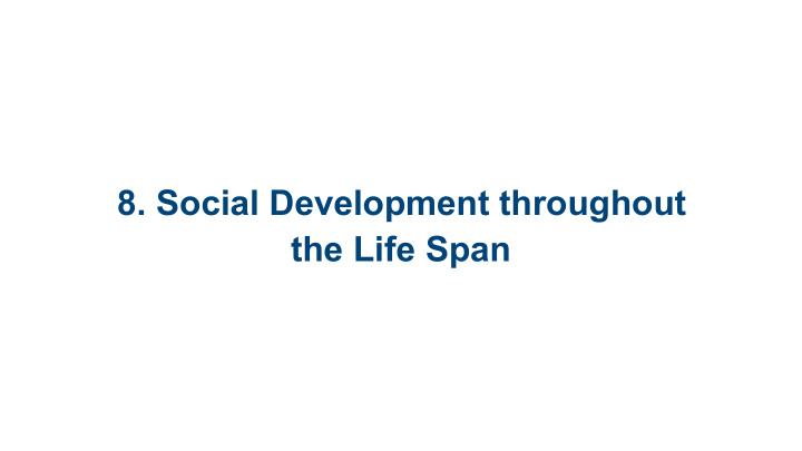 8 social development throughout the life span 8 1