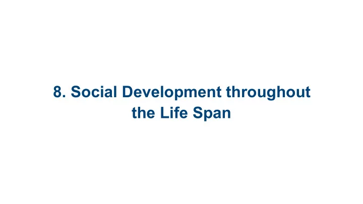 8 social development throughout the life span 8 1