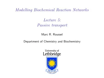 Modelling Biochemical Reaction Networks  Lecture 5:  Passive transport  Marc R. Roussel  Department