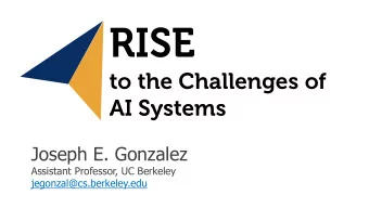 ri  RISE  to the Challenges of  AI Systems  Joseph E. Gonzalez  Assistant Professor, UC Berkeley