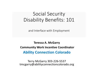 Social Security  Disability Benefits: 101  and Interface with Employment  Teressa A. McGarry