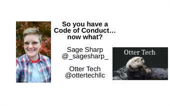 So you have a  Code of Conduct  now what?  Sage Sharp  @_sagesharp_  Otter Tech  @ottertechllc