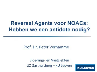Reversal Agents voor NOACs: Hebben we een antidote nodig?    Prof.  Dr.  Peter  Verhamme