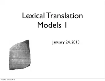 Lexical Translation  Models 1  January 24, 2013  Thursday, January 24, 13  Lexical Translation