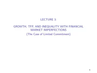LECTURE 3:  GROWTH, TFP, AND INEQUALITY WITH FINANCIAL  MARKET IMPERFECTIONS  (The Case of Limited
