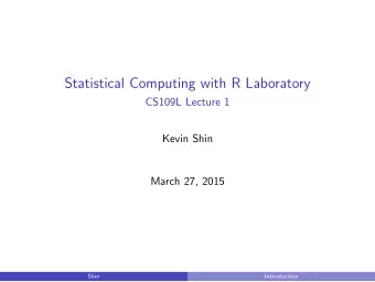 Statistical Computing with R Laboratory  CS109L Lecture 1  Kevin Shin  March 27, 2015  Shin