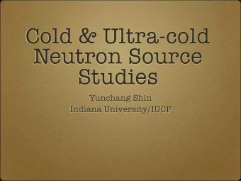 Cold &amp; Ultra-cold  Neutron Source  Studies  Yunchang Shin  Indiana University/IUCF  Outline