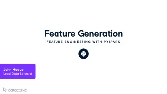 Feat u re Generation  FE ATU R E  E N G IN E E R IN G  W ITH  P YSPAR K John Hog u e  Lead Data