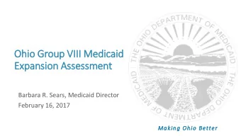 Expansion Assessment  Barbara R. Sears, Medicaid Director  February 16, 2017  Making Ohio Better