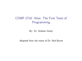 COMP 2718: Alias: The First Taste of  Programming  By: Dr. Andrew Vardy  Adapted from the notes of
