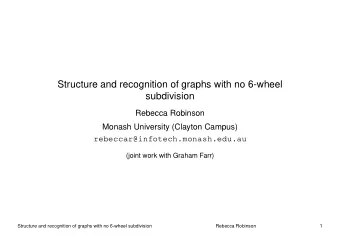 Structure and recognition of graphs with no 6-wheel  subdivision  Rebecca Robinson  Monash