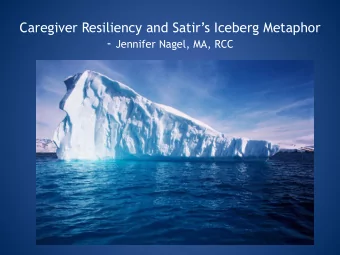Caregiver Resiliency and Satirs Iceberg Metaphor - Jennifer Nagel, MA, RCC  Stress and Burnout