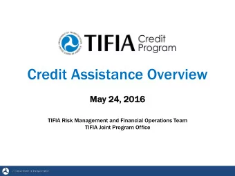 Credit Assistance Overview  Ma  May 24,  24, 201  2016  TIFIA Risk Management and Financial