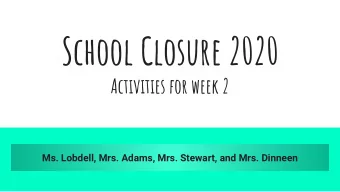 School Closure 2020  Activities for week 2  Ms. Lobdell, Mrs. Adams, Mrs. Stewart, and Mrs. Dinneen