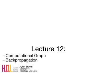 Lecture 12:  Computational Graph  Backpropagation Aykut Erdem March 2016  Hacettepe