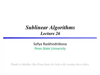 Sublinear Algorithms  Lecture 26  Sofya Raskhodnikova  Penn State University  Thanks to Madhav Jha