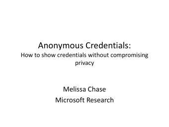 Anonymous Credentials:  How to show credentials without compromising  privacy  Melissa Chase