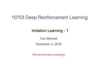 10703 Deep Reinforcement Learning   Imitation Learning - 1 Tom Mitchell  November 4, 2018