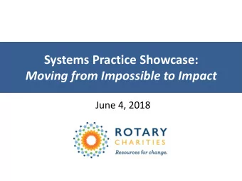 Systems Practice Showcase:  Moving from Impossible to Impact  June 4, 2018  Purpose  Introduce