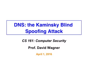 DNS: the Kaminsky Blind  Spoofing Attack  CS 161: Computer Security  Prof. David Wagner  April 1,