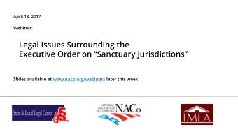 Legal Issues Surrounding the  Executive Order on Sanctuary Jurisdictions  Slides available at