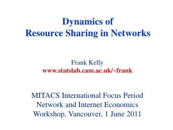 Dynamics of  Resource Sharing in Networks  Frank Kelly  www.statslab.cam.ac.uk/~frank  MITACS