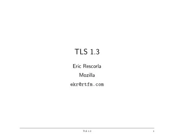 TLS 1.3  Eric Rescorla  Mozilla  ekr@rtfm.com  TLS 1.3  1  Overview  Background/Review of TLS