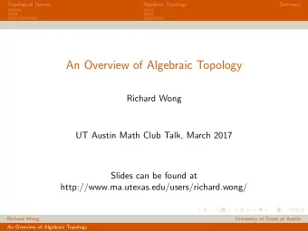An Overview of Algebraic Topology  Richard Wong  UT Austin Math Club Talk, March 2017  Slides can