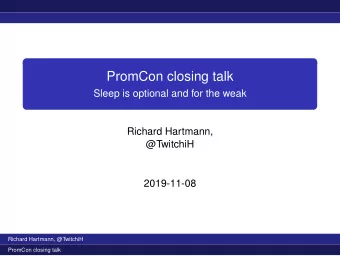 PromCon closing talk  Sleep is optional and for the weak  Richard Hartmann,  @TwitchiH  2019-11-08