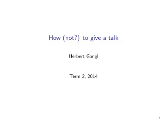 How (not?) to give a talk  Herbert Gangl  Term 2, 2014  1  Outline  1. timing  2. content  3.
