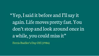 Yep, I said it before and Ill say it  again. Life moves pretty fast. You  dont stop and