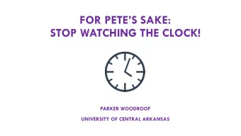 FOR PETES SAKE:  STOP WATCHING THE CLOCK!  PARKER WOODROOF  UNIVERSITY OF CENTRAL ARKANSAS