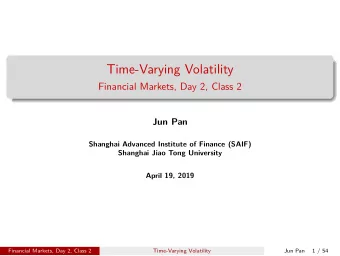 Time-Varying Volatility  Financial Markets, Day 2, Class 2  Jun Pan  Shanghai Advanced Institute of