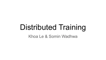 Distributed Training  Khoa Le &amp; Somin Wadhwa  Background  The Problem? Goto Solution: